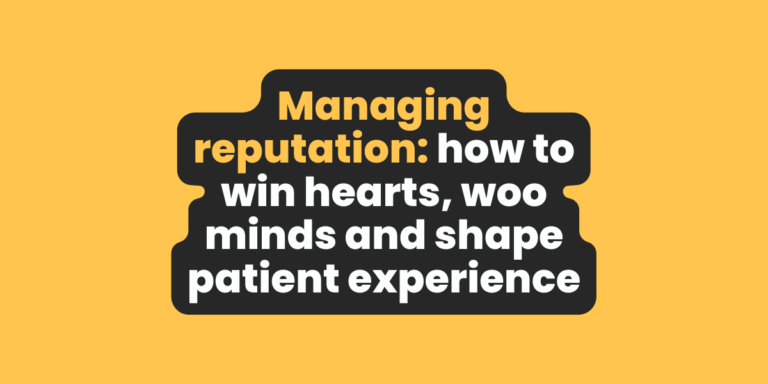 Managing Reputation: how to win hearts, woo minds and shape patient experience