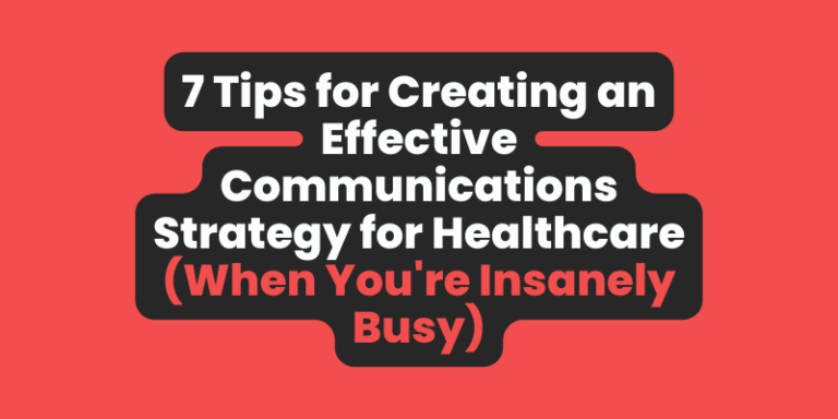 7 Tips for Creating an Effective Communications Strategy for Healthcare (When You’re Insanely Busy!)